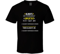 Be Yourself Unless Can Be A Highway Maintenance Worker T Shirt
