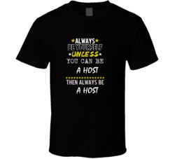 Be Yourself Unless Can Be A Host T Shirt
