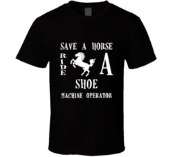 Shoe Machine Operator Save A Horse Occupation T Shirt