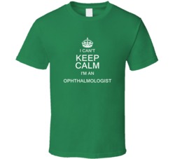 I Can't Keep Calm I'm a Ophthalmologist  T Shirt