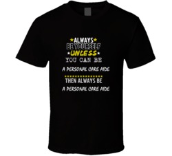 Be Yourself Unless Can Be A Personal Care Aide T Shirt