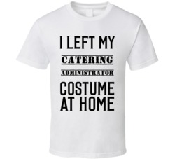 Catering Administrator  I Left My Costume At Home Occupation T Shirt