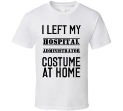 Hospital Administrator  I Left My Costume At Home Occupation T Shirt