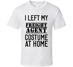 Freight Agent  I Left My Costume At Home Occupation T Shirt