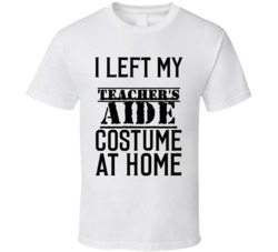 Teacher's Aide  I Left My Costume At Home Occupation T Shirt