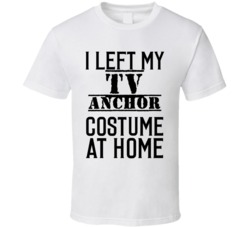 TV Anchor  I Left My Costume At Home Occupation T Shirt