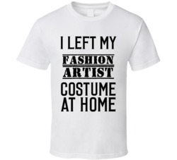 Fashion Artist  I Left My Costume At Home Occupation T Shirt