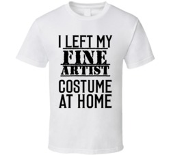 Fine Artist  I Left My Costume At Home Occupation T Shirt