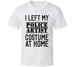 Police Artist  I Left My Costume At Home Occupation T Shirt