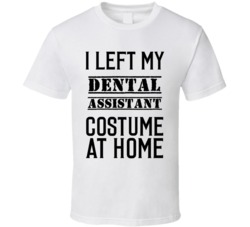 Dental Assistant  I Left My Costume At Home Occupation T Shirt