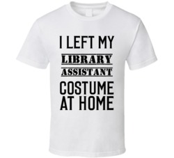 Library Assistant  I Left My Costume At Home Occupation T Shirt