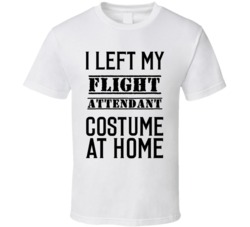 Flight Attendant  I Left My Costume At Home Occupation T Shirt