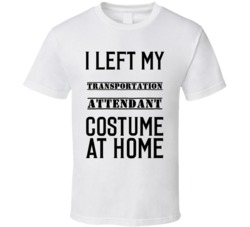 Transportation Attendant  I Left My Costume At Home Occupation T Shirt
