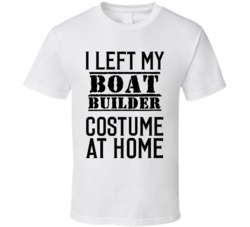 Boat Builder  I Left My Costume At Home Occupation T Shirt
