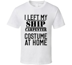 Ship Carpenter  I Left My Costume At Home Occupation T Shirt
