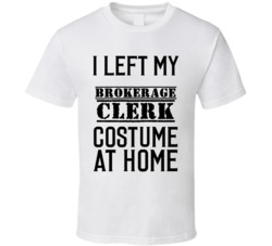 Brokerage Clerk  I Left My Costume At Home Occupation T Shirt