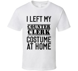 Counter Clerk  I Left My Costume At Home Occupation T Shirt