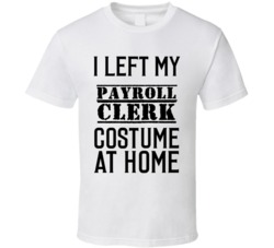 Payroll Clerk  I Left My Costume At Home Occupation T Shirt