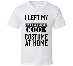 Cafeteria Cook  I Left My Costume At Home Occupation T Shirt