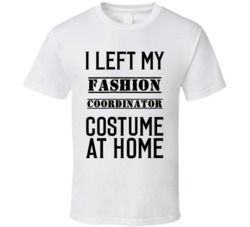 Fashion Coordinator  I Left My Costume At Home Occupation T Shirt