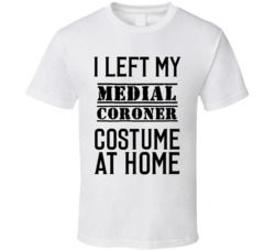 Medial Coroner  I Left My Costume At Home Occupation T Shirt