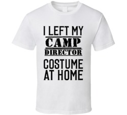 Camp Director  I Left My Costume At Home Occupation T Shirt