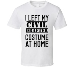 Civil Drafter  I Left My Costume At Home Occupation T Shirt