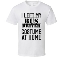 Bus Driver  I Left My Costume At Home Occupation T Shirt