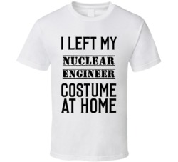Nuclear Engineer  I Left My Costume At Home Occupation T Shirt