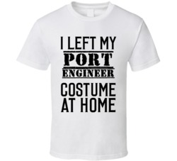 Port Engineer  I Left My Costume At Home Occupation T Shirt
