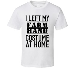 Farm Hand  I Left My Costume At Home Occupation T Shirt