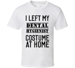 Dental Hygienist  I Left My Costume At Home Occupation T Shirt