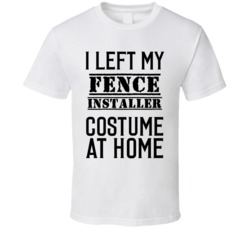 Fence Installer  I Left My Costume At Home Occupation T Shirt