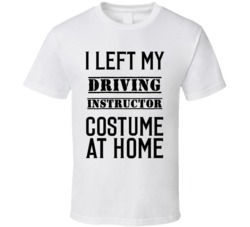 Driving Instructor  I Left My Costume At Home Occupation T Shirt