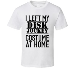 Disk Jockey  I Left My Costume At Home Occupation T Shirt