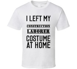 Construction Laborer  I Left My Costume At Home Occupation T Shirt