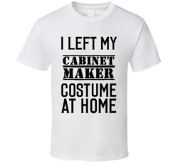 Cabinet Maker  I Left My Costume At Home Occupation T Shirt
