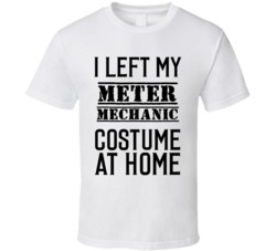 Meter Mechanic  I Left My Costume At Home Occupation T Shirt