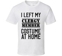 Clergy Member  I Left My Costume At Home Occupation T Shirt