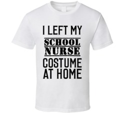 School Nurse  I Left My Costume At Home Occupation T Shirt