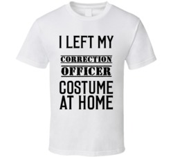 Correction Officer  I Left My Costume At Home Occupation T Shirt