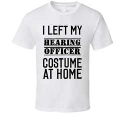 Hearing Officer  I Left My Costume At Home Occupation T Shirt