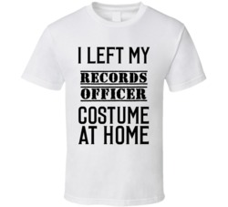 Records Officer  I Left My Costume At Home Occupation T Shirt