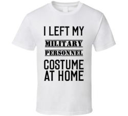 Military Personnel  I Left My Costume At Home Occupation T Shirt