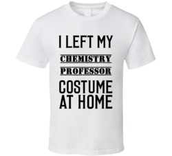 Chemistry Professor  I Left My Costume At Home Occupation T Shirt