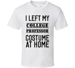 College Professor  I Left My Costume At Home Occupation T Shirt