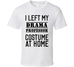 Drama Professor  I Left My Costume At Home Occupation T Shirt