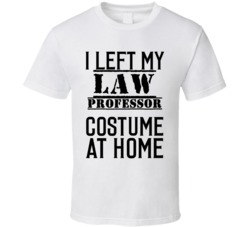 Law Professor  I Left My Costume At Home Occupation T Shirt