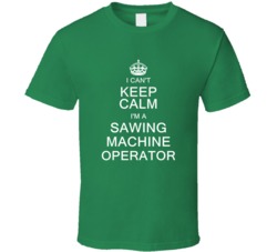 I Can't Keep Calm I'm a Sawing Machine Operator  T Shirt