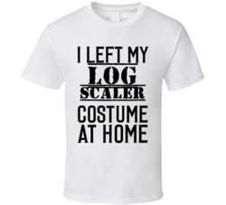Log Scaler  I Left My Costume At Home Occupation T Shirt